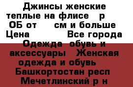 Джинсы женские теплые на флисе - р.56-58 ОБ от 120 см и больше › Цена ­ 1 600 - Все города Одежда, обувь и аксессуары » Женская одежда и обувь   . Башкортостан респ.,Мечетлинский р-н